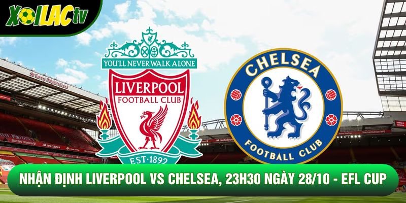 Nhận Định Liverpool Vs Chelsea, 23h30 Ngày 28/10 - EFL CUP