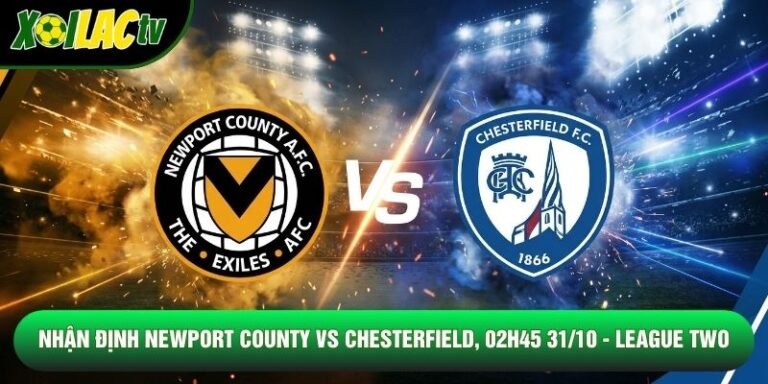 Nhận Định Newport County Vs Chesterfield, 02h45 31/10 - League Two