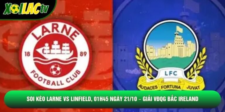 Soi Kèo Larne Vs Linfield, 01h45 Ngày 21/10 – Giải VĐQG Bắc Ireland