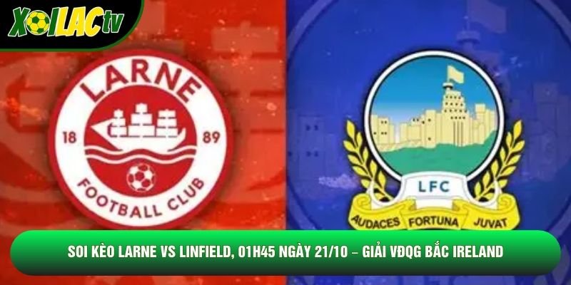 Soi Kèo Larne Vs Linfield, 01h45 Ngày 21/10 – Giải VĐQG Bắc Ireland