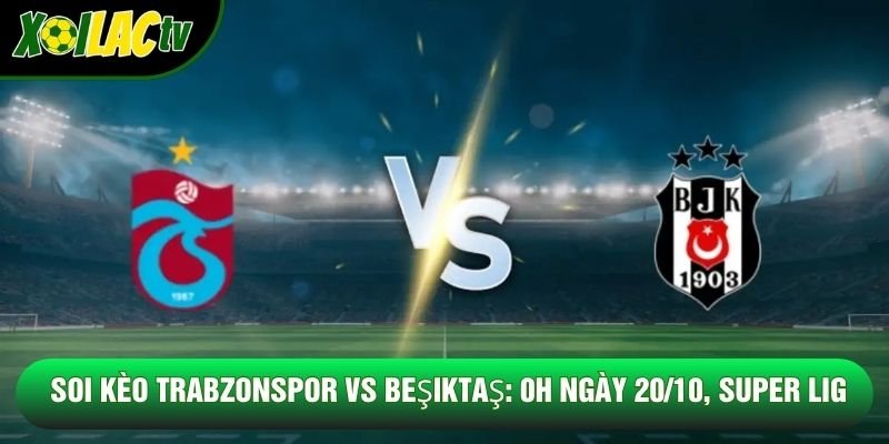 Soi Kèo Trabzonspor VS Beşiktaş: 0H Ngày 20/10, Giải Super Lig